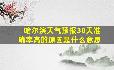 哈尔滨天气预报30天准确率高的原因是什么意思