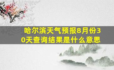 哈尔滨天气预报8月份30天查询结果是什么意思