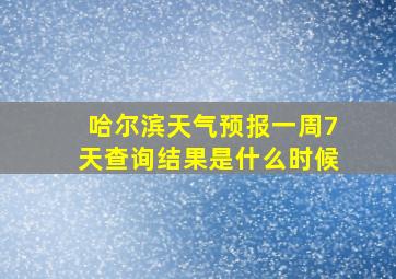 哈尔滨天气预报一周7天查询结果是什么时候