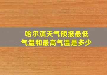 哈尔滨天气预报最低气温和最高气温是多少