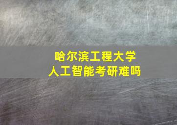 哈尔滨工程大学人工智能考研难吗