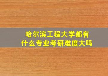 哈尔滨工程大学都有什么专业考研难度大吗