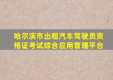 哈尔滨市出租汽车驾驶员资格证考试综合应用管理平台