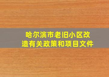 哈尔滨市老旧小区改造有关政策和项目文件