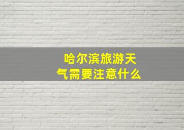 哈尔滨旅游天气需要注意什么