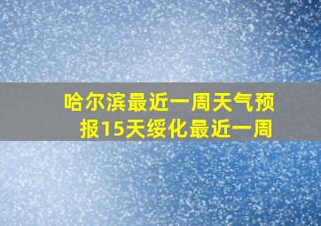 哈尔滨最近一周天气预报15天绥化最近一周