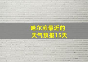 哈尔滨最近的天气预报15天