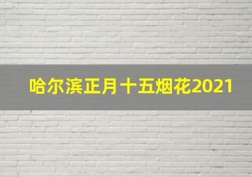 哈尔滨正月十五烟花2021