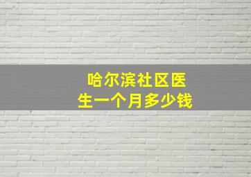 哈尔滨社区医生一个月多少钱