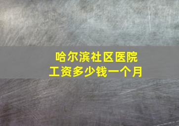 哈尔滨社区医院工资多少钱一个月