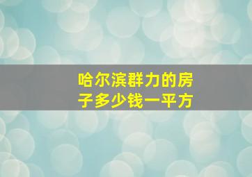 哈尔滨群力的房子多少钱一平方