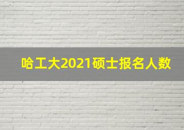 哈工大2021硕士报名人数