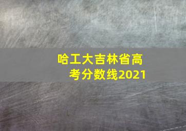 哈工大吉林省高考分数线2021