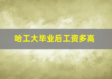 哈工大毕业后工资多高