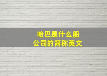 哈巴是什么船公司的简称英文