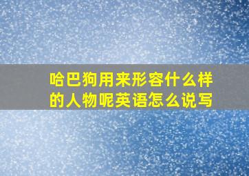 哈巴狗用来形容什么样的人物呢英语怎么说写