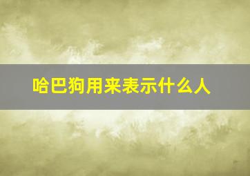 哈巴狗用来表示什么人