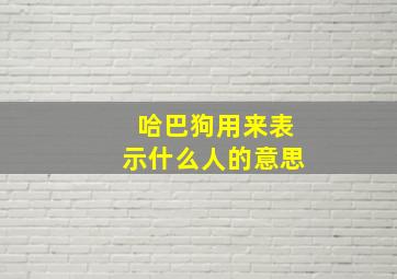 哈巴狗用来表示什么人的意思