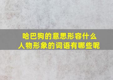 哈巴狗的意思形容什么人物形象的词语有哪些呢