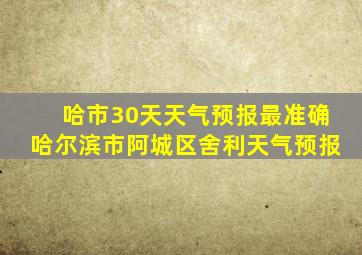 哈市30天天气预报最准确哈尔滨市阿城区舍利天气预报