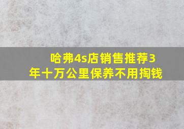 哈弗4s店销售推荐3年十万公里保养不用掏钱