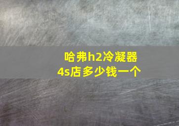 哈弗h2冷凝器4s店多少钱一个