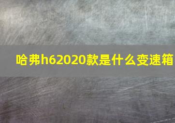 哈弗h62020款是什么变速箱