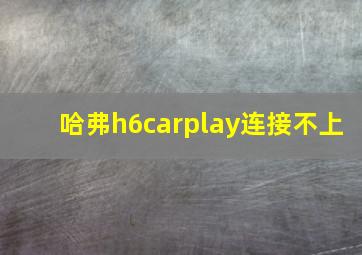 哈弗h6carplay连接不上