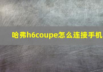 哈弗h6coupe怎么连接手机