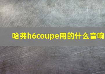 哈弗h6coupe用的什么音响