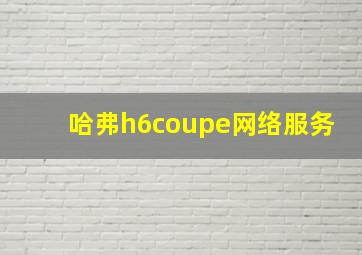 哈弗h6coupe网络服务