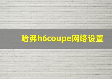 哈弗h6coupe网络设置