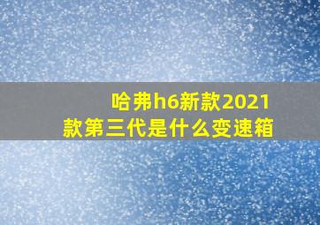 哈弗h6新款2021款第三代是什么变速箱