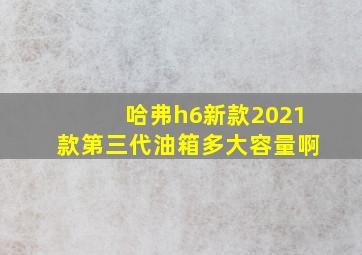 哈弗h6新款2021款第三代油箱多大容量啊