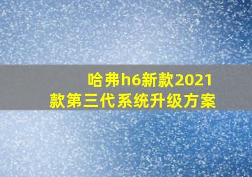 哈弗h6新款2021款第三代系统升级方案