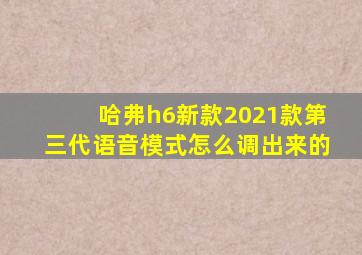 哈弗h6新款2021款第三代语音模式怎么调出来的