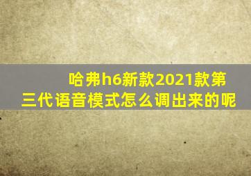 哈弗h6新款2021款第三代语音模式怎么调出来的呢