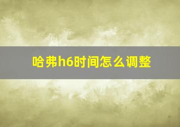 哈弗h6时间怎么调整