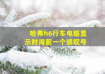 哈弗h6行车电脑显示时间前一个感叹号