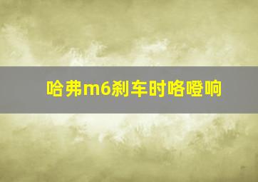 哈弗m6刹车时咯噔响