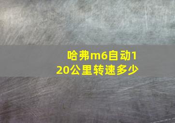 哈弗m6自动120公里转速多少