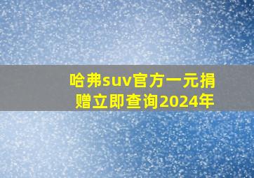 哈弗suv官方一元捐赠立即查询2024年