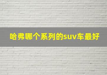 哈弗哪个系列的suv车最好