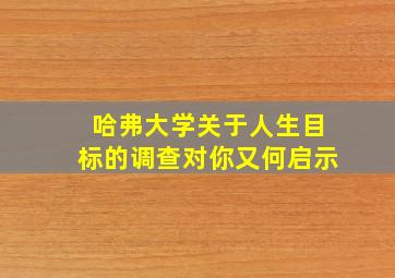 哈弗大学关于人生目标的调查对你又何启示