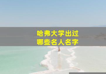 哈弗大学出过哪些名人名字