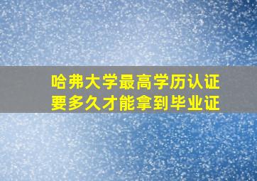 哈弗大学最高学历认证要多久才能拿到毕业证