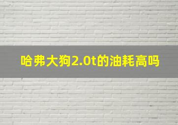 哈弗大狗2.0t的油耗高吗