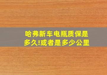 哈弗新车电瓶质保是多久!或者是多少公里