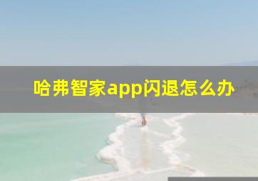 哈弗智家app闪退怎么办