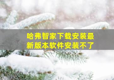 哈弗智家下载安装最新版本软件安装不了